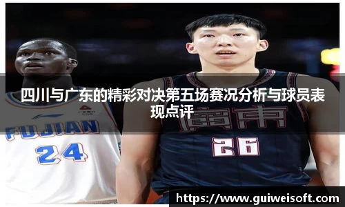 四川与广东的精彩对决第五场赛况分析与球员表现点评