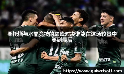 桑托斯与水晶竞技的巅峰对决谁能在这场较量中笑到最后