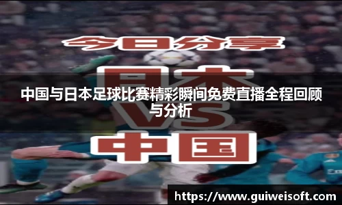 中国与日本足球比赛精彩瞬间免费直播全程回顾与分析