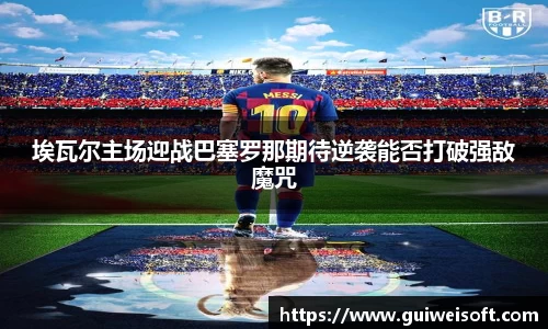 埃瓦尔主场迎战巴塞罗那期待逆袭能否打破强敌魔咒