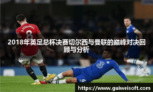 2018年英足总杯决赛切尔西与曼联的巅峰对决回顾与分析