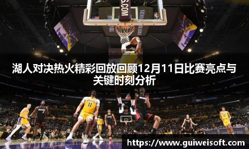 湖人对决热火精彩回放回顾12月11日比赛亮点与关键时刻分析
