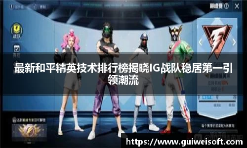 最新和平精英技术排行榜揭晓IG战队稳居第一引领潮流